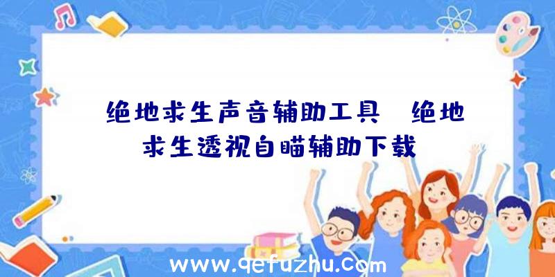 「绝地求生声音辅助工具」|绝地求生透视自瞄辅助下载